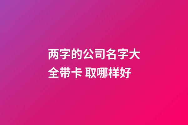 两字的公司名字大全带卡 取哪样好-第1张-公司起名-玄机派